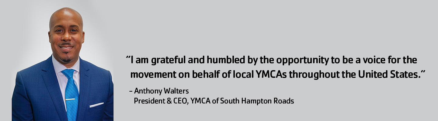 Headshot of Anthony Walters, President and CEO of the YMCA of South Hampton Roads with the quote "I am grateful and humbled by the opportunity to be a voice for the movement on behalf of local YMCAs throughout the United States."